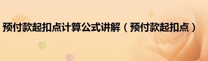  预付款起扣点计算公式讲解（预付款起扣点）