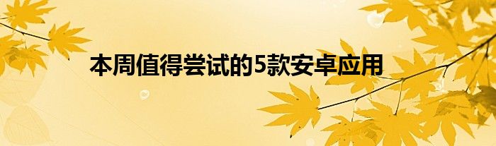 本周值得尝试的5款安卓应用