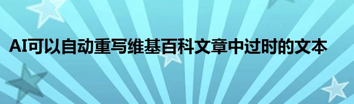 AI可以自动重写维基百科文章中过时的文本