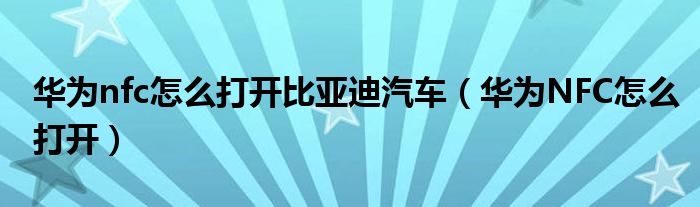 华为nfc怎么打开比亚迪汽车（华为NFC怎么打开）