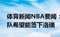 体育新闻NBA要闻：纽约记者多支季后赛球队希望能签下洛瑞