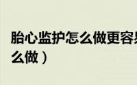 胎心监护怎么做更容易顺利通过（胎心监护怎么做）