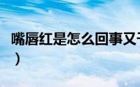 嘴唇红是怎么回事又干燥（嘴唇红是怎么回事）