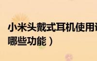 小米头戴式耳机使用说明（小米头戴式耳机有哪些功能）