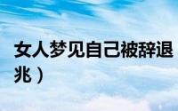 女人梦见自己被辞退（女人梦见自己被辞退预兆）
