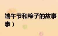 端午节和粽子的故事（端午节和粽子有什么故事）