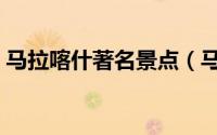 马拉喀什著名景点（马斯喀特十大旅游景点）