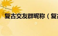 复古交友群昵称（复古交友群昵称有哪些）