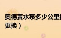 奥德赛水泵多少公里换一次（奥德赛水泵多久更换）