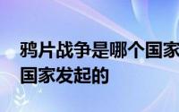 鸦片战争是哪个国家发生的 鸦片战争是哪个国家发起的 