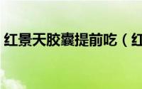 红景天胶囊提前吃（红景天胶囊提前几天吃）