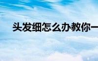 头发细怎么办教你一招（头发细怎么办）