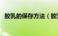 胶乳的保存方法（胶乳的保存方法是什么）