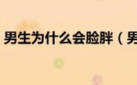 男生为什么会脸胖（男生为什么会脸颊凹陷）