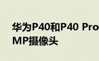 华为P40和P40 Pro将搭载索尼IMX700 52MP摄像头