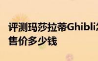 评测玛莎拉蒂Ghibli怎么样及玛莎拉蒂Ghibli售价多少钱