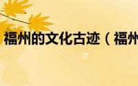 福州的文化古迹（福州市名人故居景点介绍）