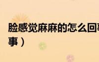 脸感觉麻麻的怎么回事（脸感觉麻麻的怎么回事）