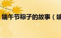 端午节粽子的故事（端午节粽子的故事简介）
