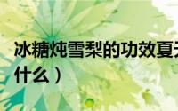 冰糖炖雪梨的功效夏天（冰糖炖雪梨的功效是什么）