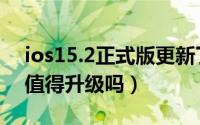 ios15.2正式版更新了什么（ios15.2正式版值得升级吗）