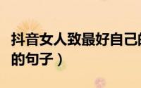 抖音女人致最好自己的句子（女人致最好自己的句子）