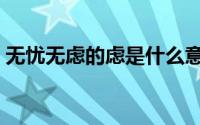 无忧无虑的虑是什么意思（无忧无虑的含义）