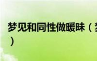 梦见和同性做暖昧（梦见和同性搞暧昧好不好）