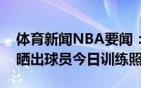 体育新闻NBA要闻：挥汗如雨山西男篮官方晒出球员今日训练照