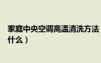 家庭中央空调高温清洗方法（家庭中央空调高温清洗方法是什么）