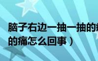 脑子右边一抽一抽的疼咋回事（右脑一抽一抽的痛怎么回事）