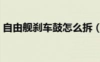 自由舰刹车鼓怎么拆（自由舰刹车鼓多久换）