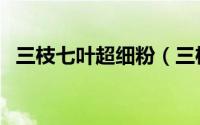 三枝七叶超细粉（三枝七叶超细粉的价格）