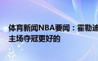 体育新闻NBA要闻：霍勒迪会将G6当最后一战没什么比在主场夺冠更好的
