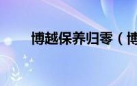 博越保养归零（博悦多久保养一次）
