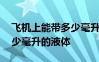飞机上能带多少毫升的护肤品 飞机上能带多少毫升的液体 