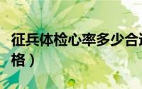征兵体检心率多少合适（征兵体检心率多少合格）