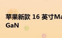 苹果新款 16 英寸MacBook Pro充电器使用GaN