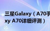 三星Galaxy（A70手机配置怎么样 三星Galaxy A70详细评测）