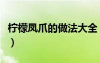 柠檬凤爪的做法大全（柠檬凤爪的做法有哪些）