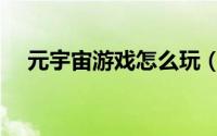 元宇宙游戏怎么玩（如何玩元宇宙游戏）