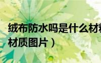 绒布防水吗是什么材料（防水毛线绒布是什么材质图片）