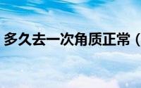 多久去一次角质正常（多久去一次角质合适）