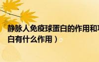 静脉人免疫球蛋白的作用和功能（静脉注射用的人免疫球蛋白有什么作用）