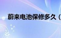 蔚来电池保修多久（蔚来电池保养多久）