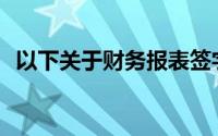 以下关于财务报表签字程序的说法不正确()