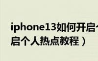 iphone13如何开启个人热点（iphone13开启个人热点教程）