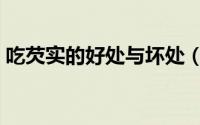 吃芡实的好处与坏处（吃芡实的好处和坏处）
