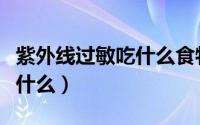 紫外线过敏吃什么食物好得快（紫外线过敏吃什么）