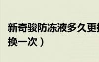 新奇骏防冻液多久更换（新奇骏防冻液多久更换一次）